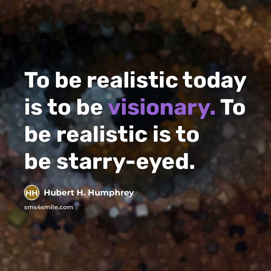 “To be realistic today is to be visionary. To be…” quote by Hubert H. Humphrey