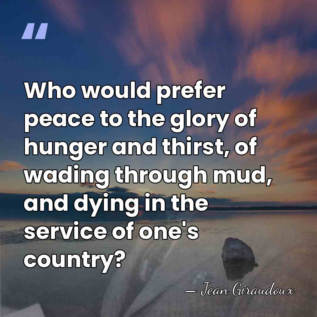 Who would prefer peace to the glory of hunger and thirst, of&hellip; - Jean Giraudoux