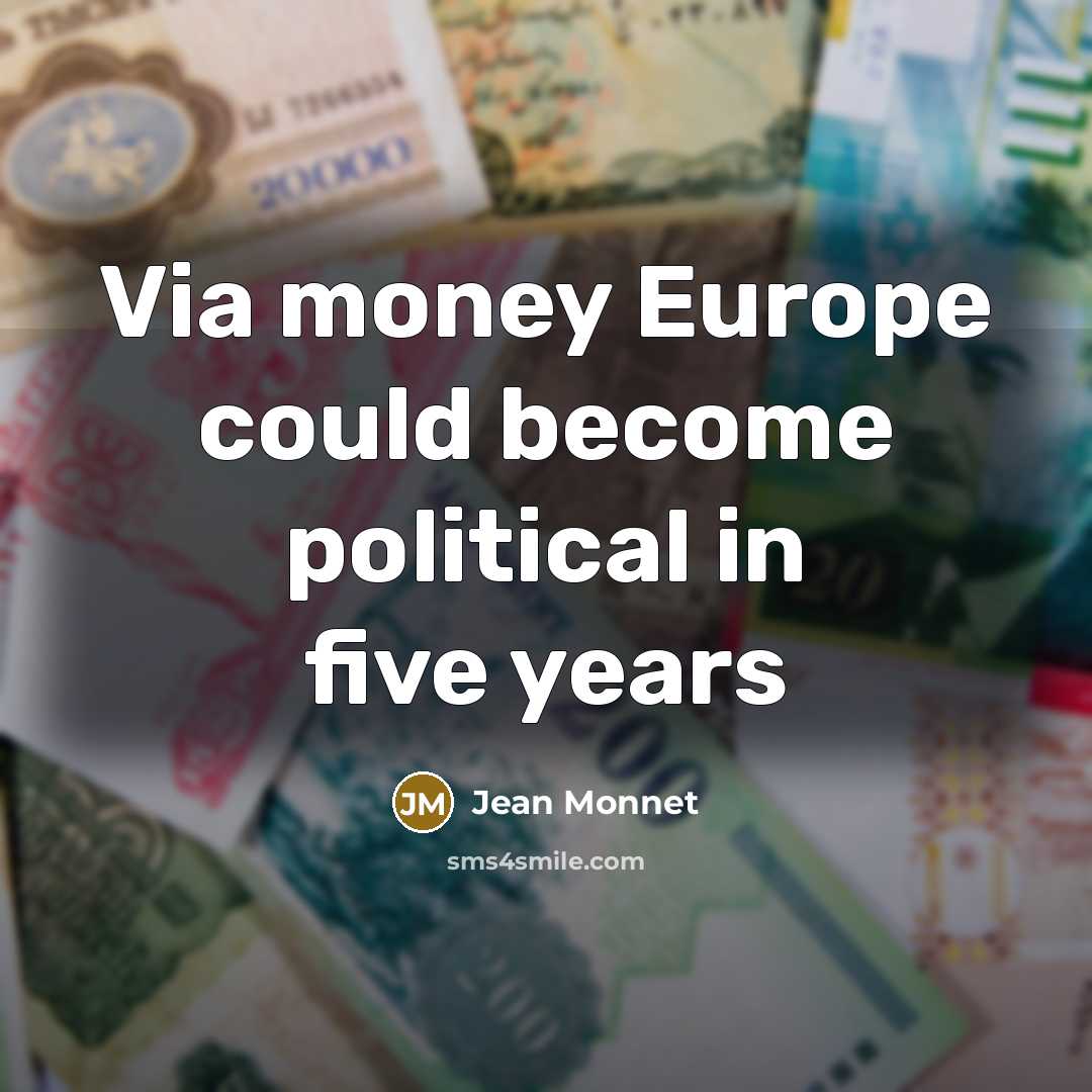 “Via money Europe could become political in five years…” quote by Jean Monnet