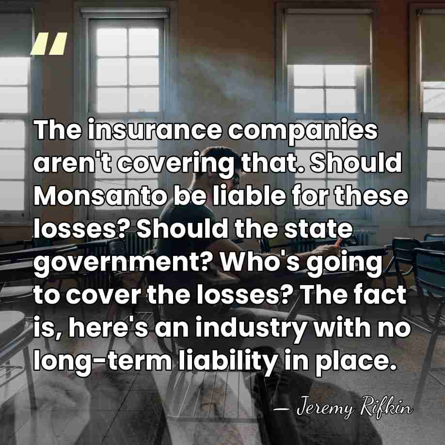 The insurance companies aren't covering that. Should Monsanto be liable for these&hellip; - Jeremy Rifkin