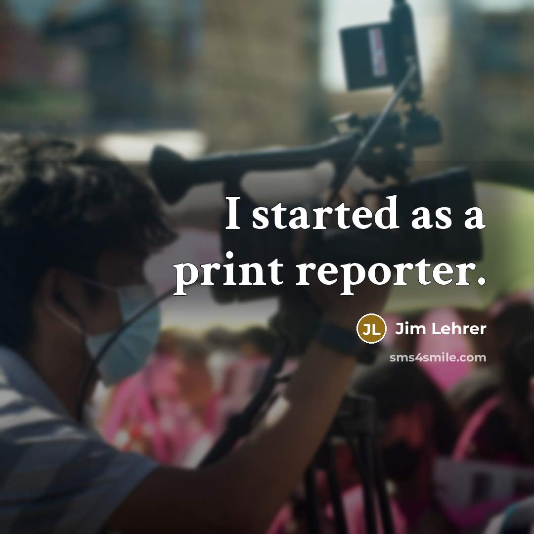 “I started as a print reporter.” quote by Jim Lehrer