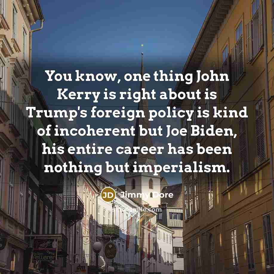 “You know, one thing John Kerry is right about is…” quote by Jimmy Dore