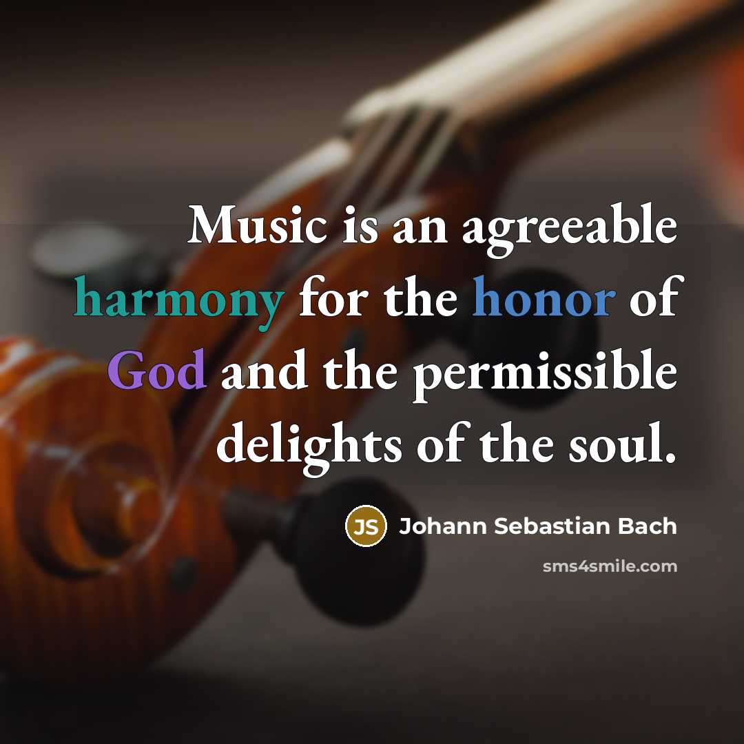 “Music is an agreeable harmony for the honor of God and the permissible delights of the soul.” quote by Johann Sebastian Bach