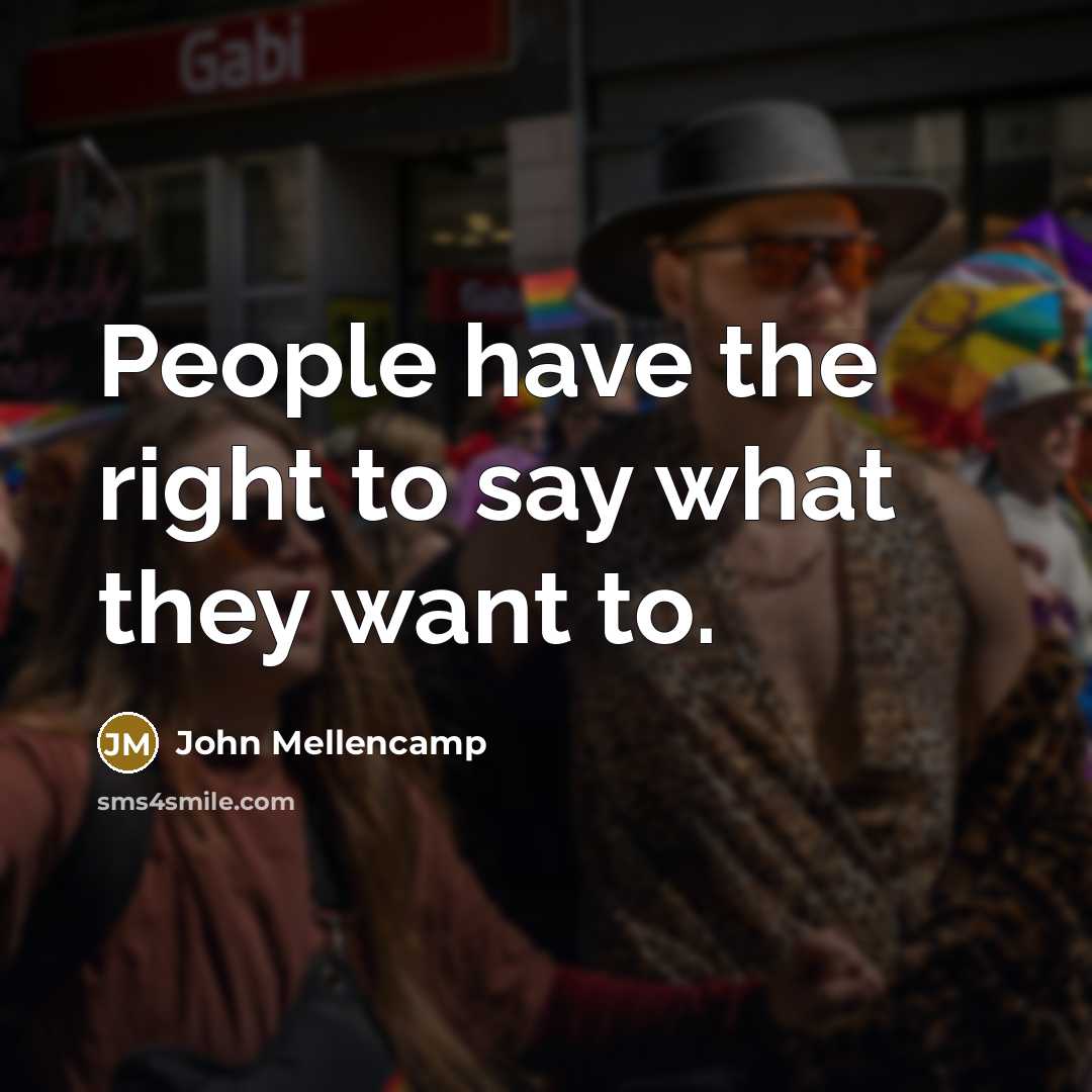 “People have the right to say what they want to.…” quote by John Mellencamp