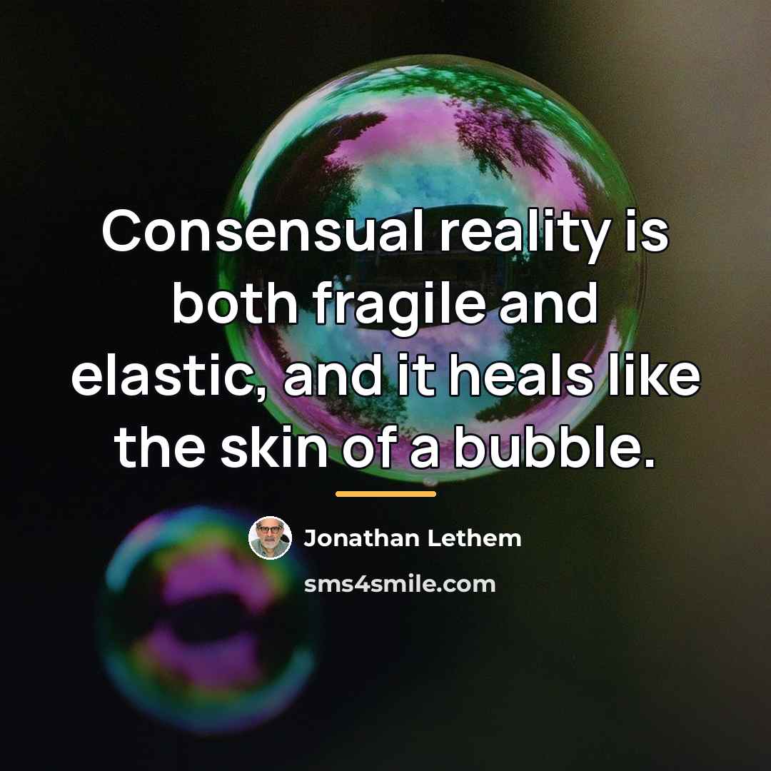 “Consensual reality is both fragile and elastic, and it heals…” quote by Jonathan Lethem