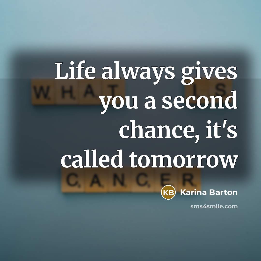 “Life always gives you a second chance, it's called tomorrow…” quote by Karina Barton
