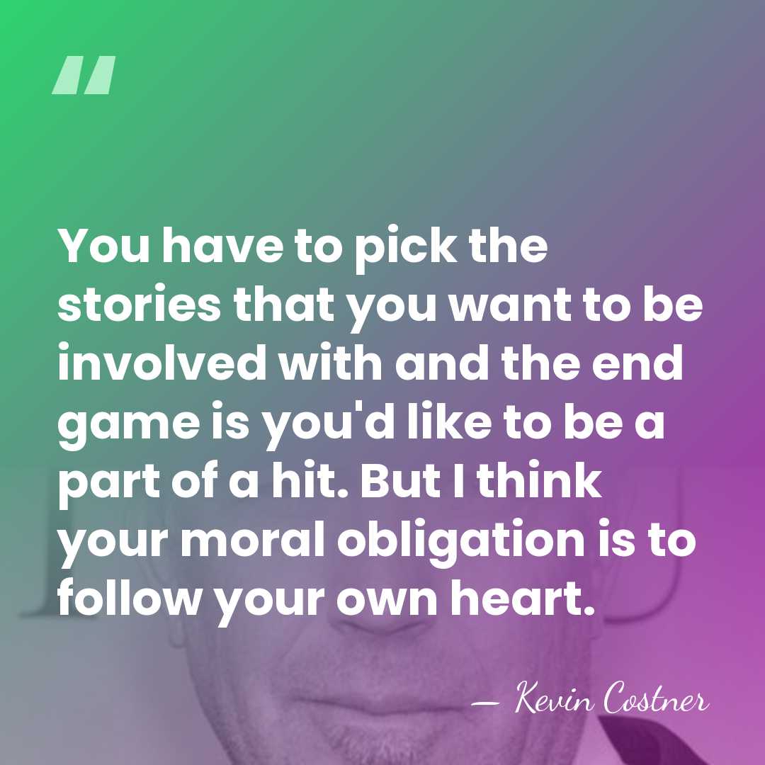 You have to pick the stories that you want to be involved&hellip; - Kevin Costner