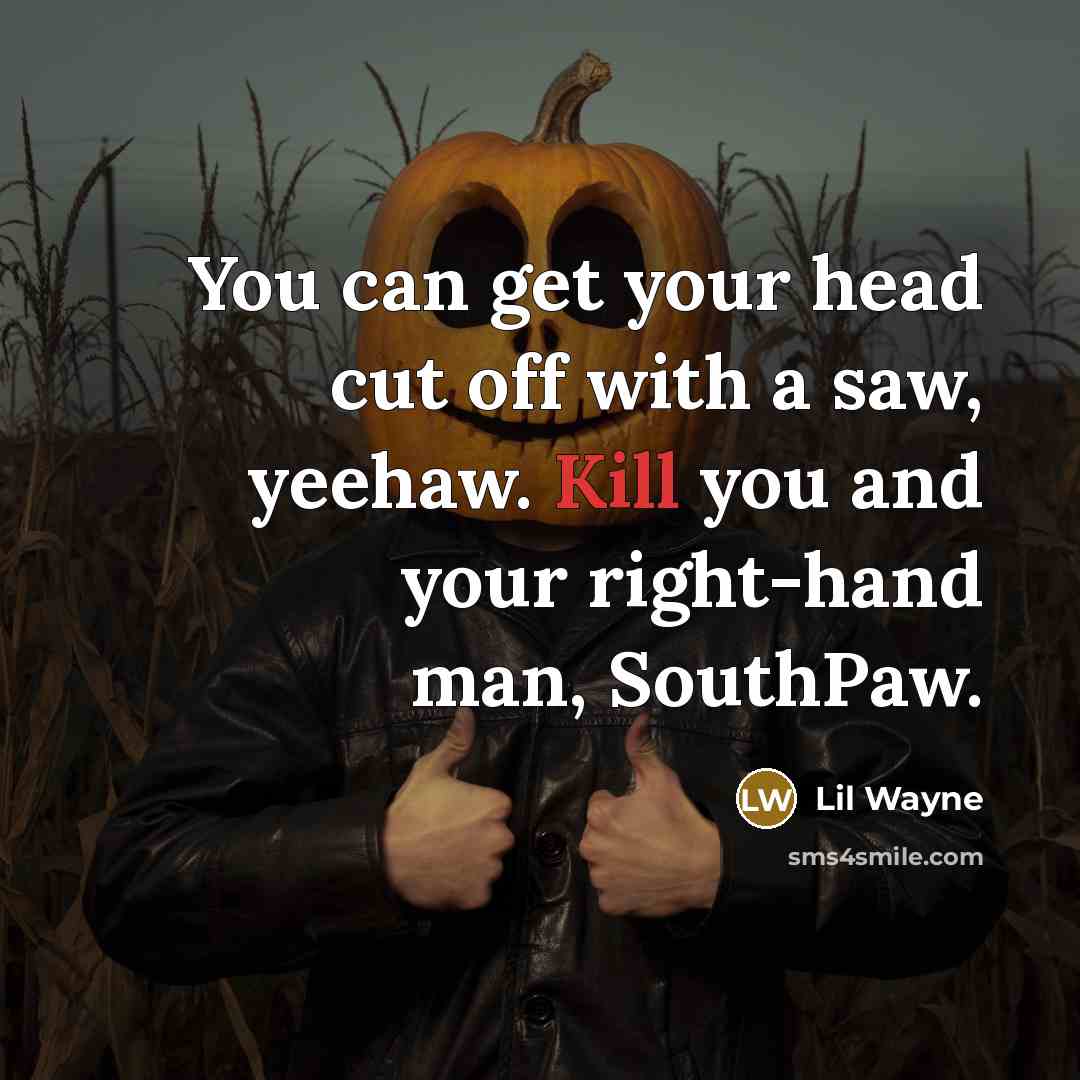 “You can get your head cut off with a saw, yeehaw. Kill you and your right-hand man, SouthPaw.” quote by Lil Wayne