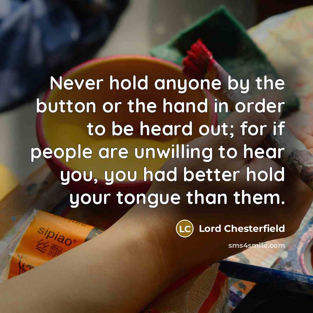 “Never hold anyone by the button or the hand in…” quote by Lord Chesterfield