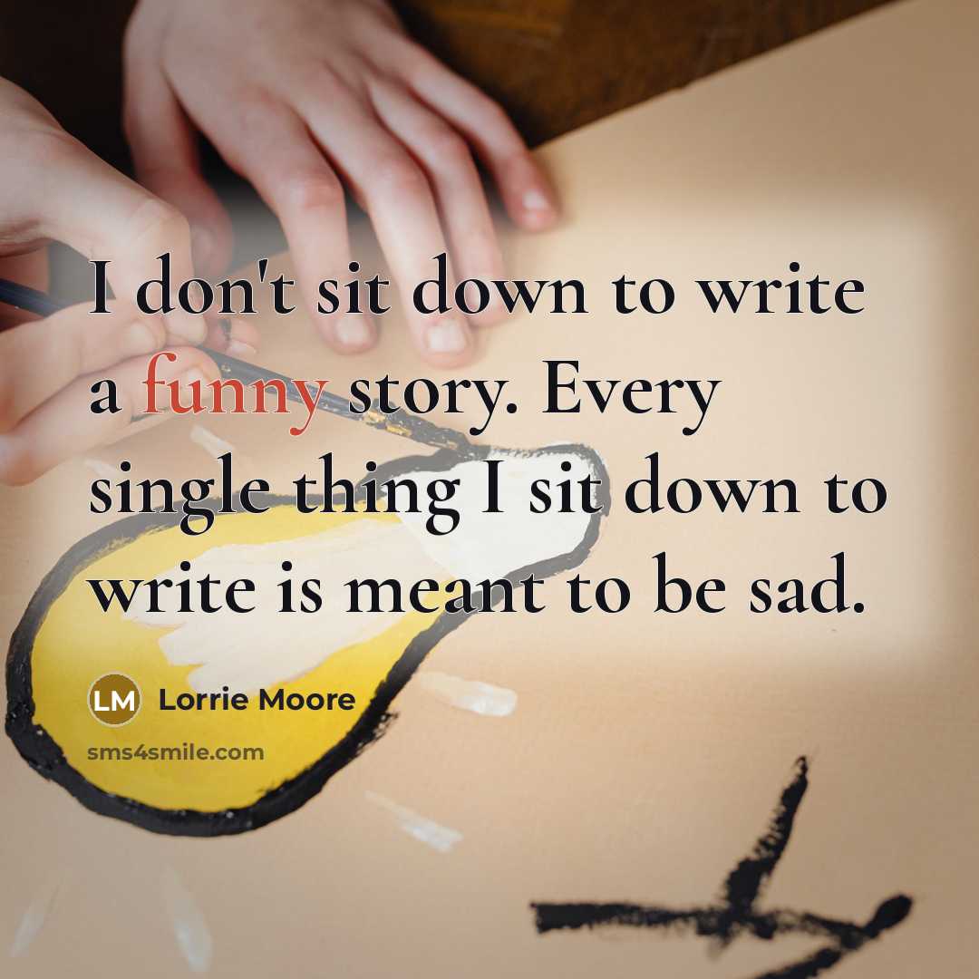 “I don't sit down to write a funny story. Every…” quote by Lorrie Moore