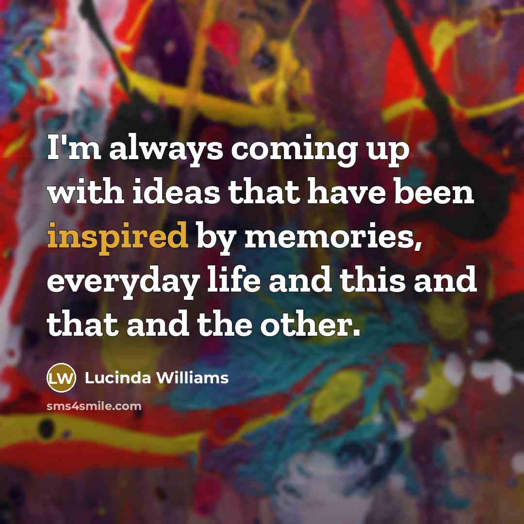 “I'm always coming up with ideas that have been inspired…” quote by Lucinda Williams