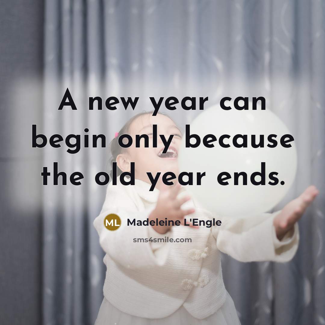 “A new year can begin only because the old year ends.” quote by Madeleine L'Engle