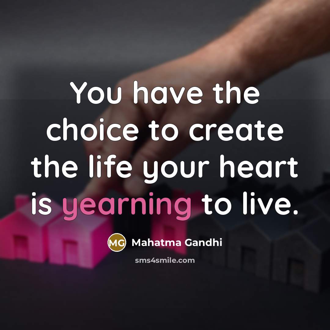 “You have the choice to create the life your heart…” quote by Mahatma Gandhi