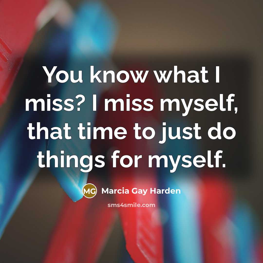 “You know what I miss? I miss myself, that time…” quote by Marcia Gay Harden