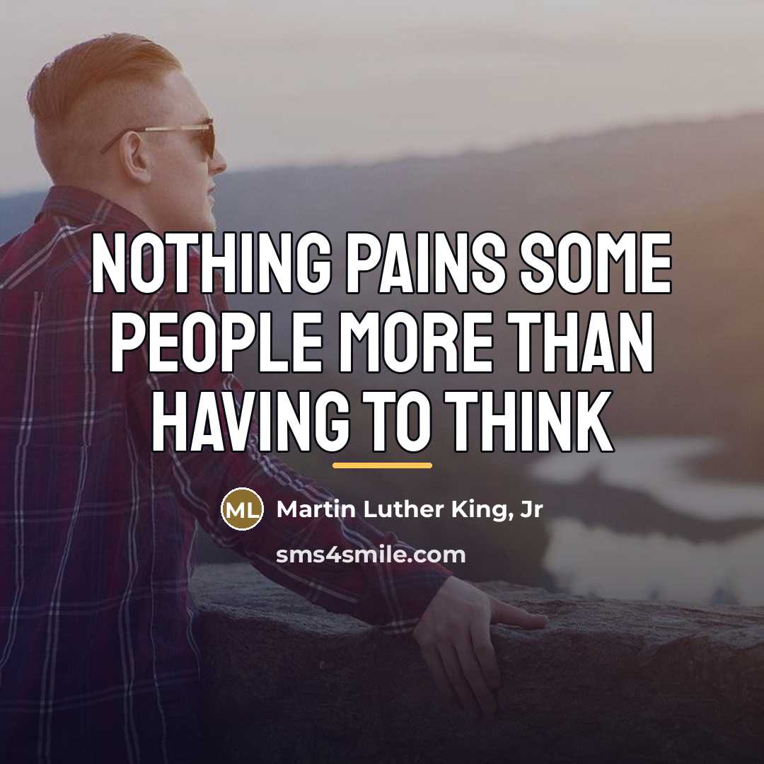 “Nothing pains some people more than having to think…” quote by Martin Luther King, Jr