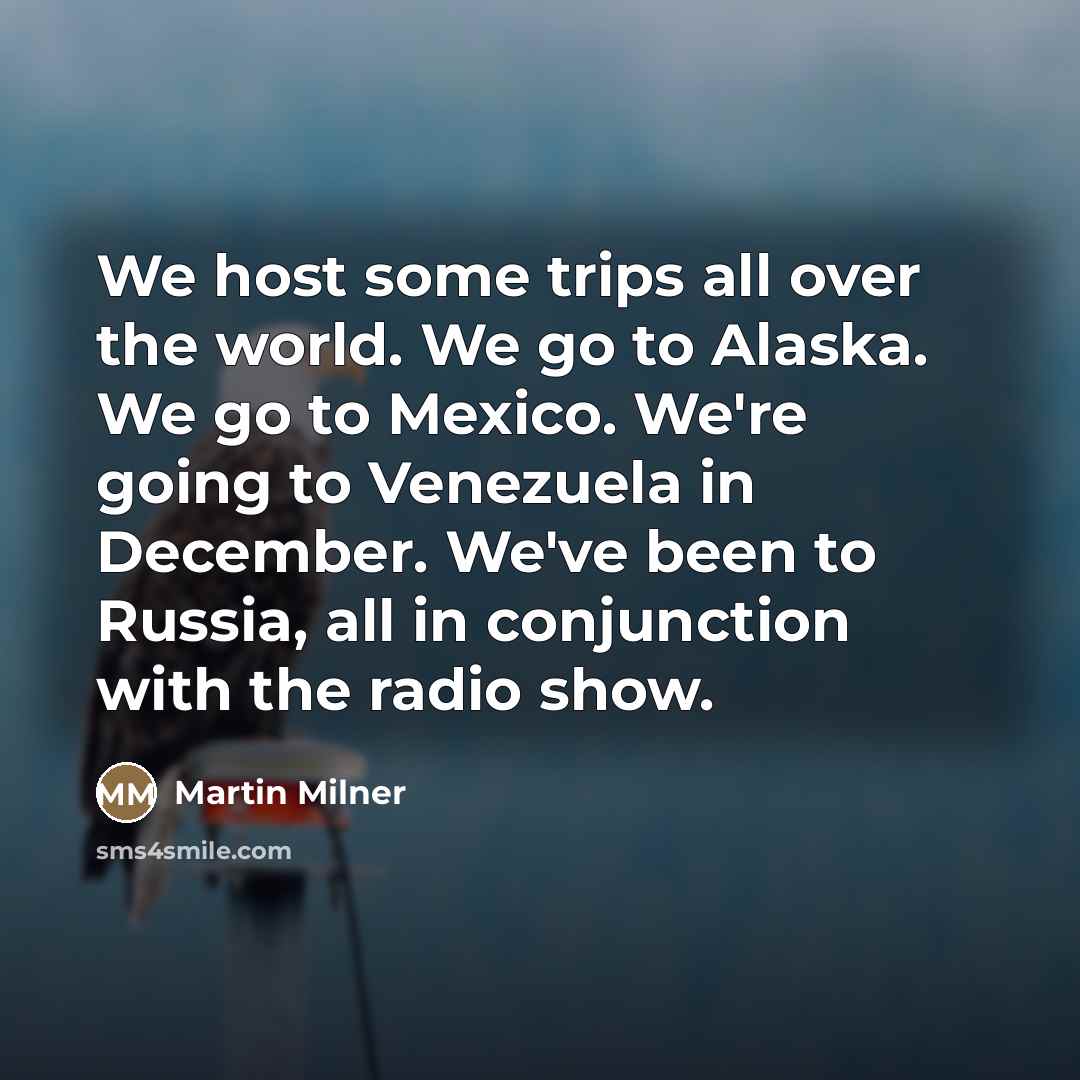“We host some trips all over the world. We go…” quote by Martin Milner