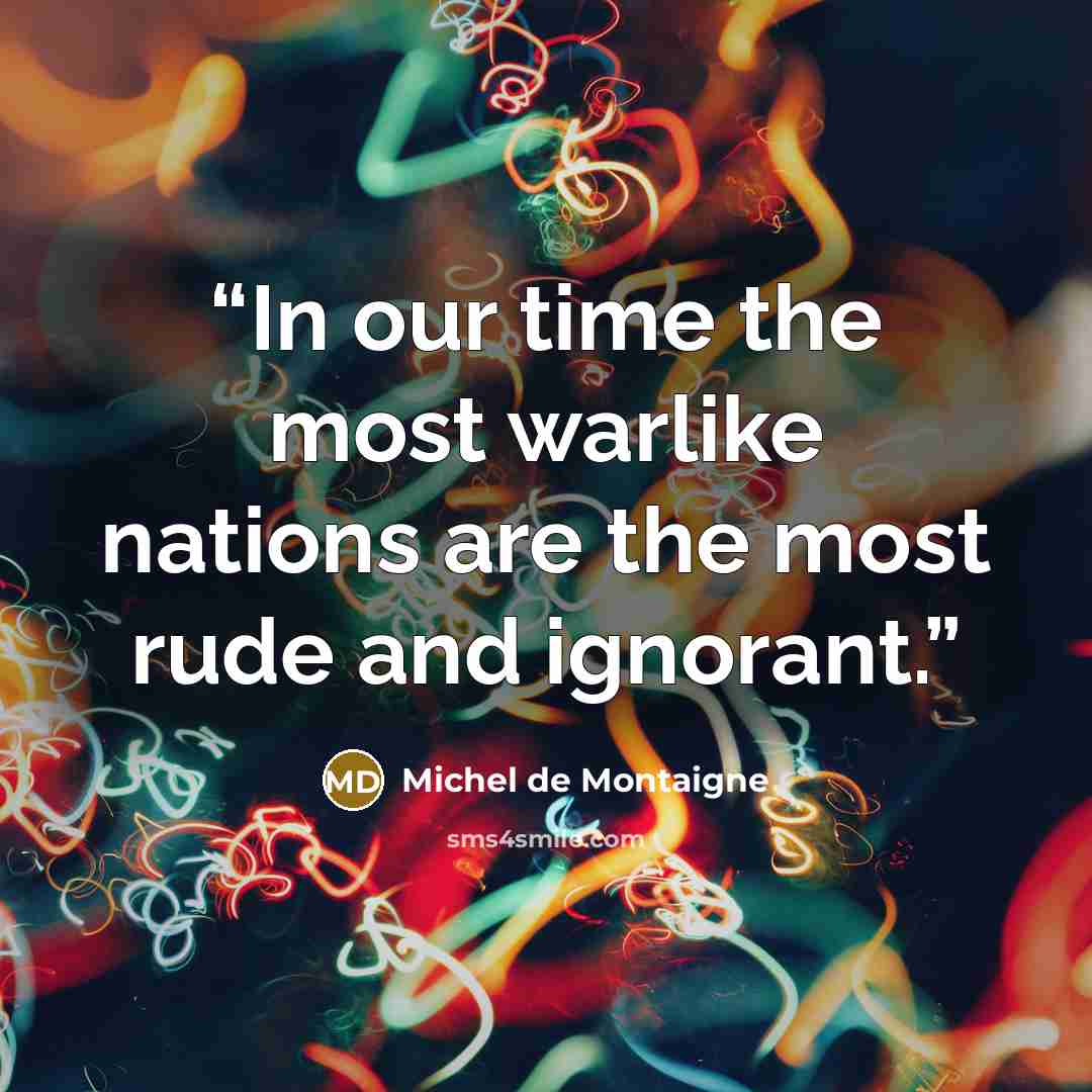 “In our time the most warlike nations are the most rude and ignorant.” quote by Michel de Montaigne
