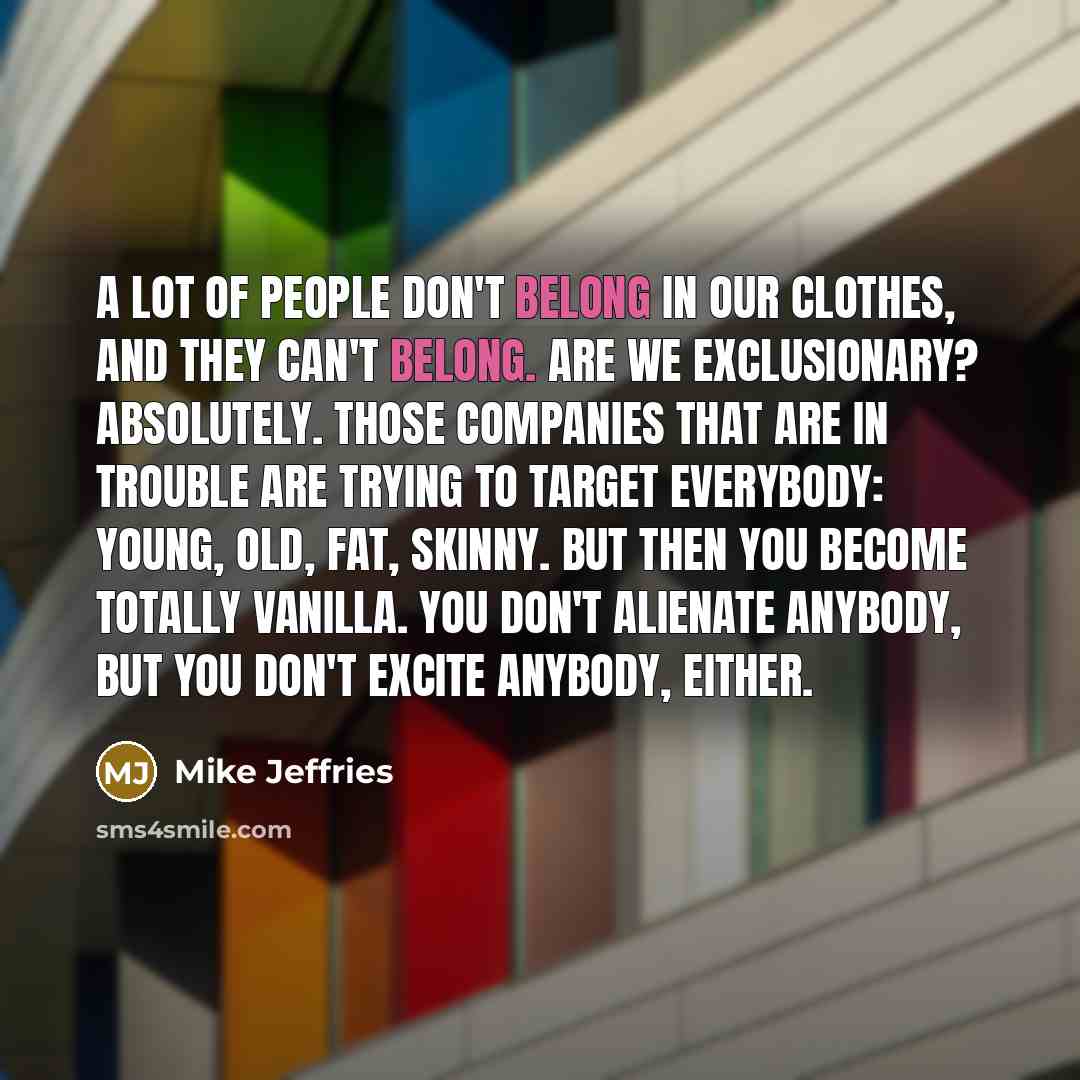 “A lot of people don't belong in our clothes, and…” quote by Mike Jeffries