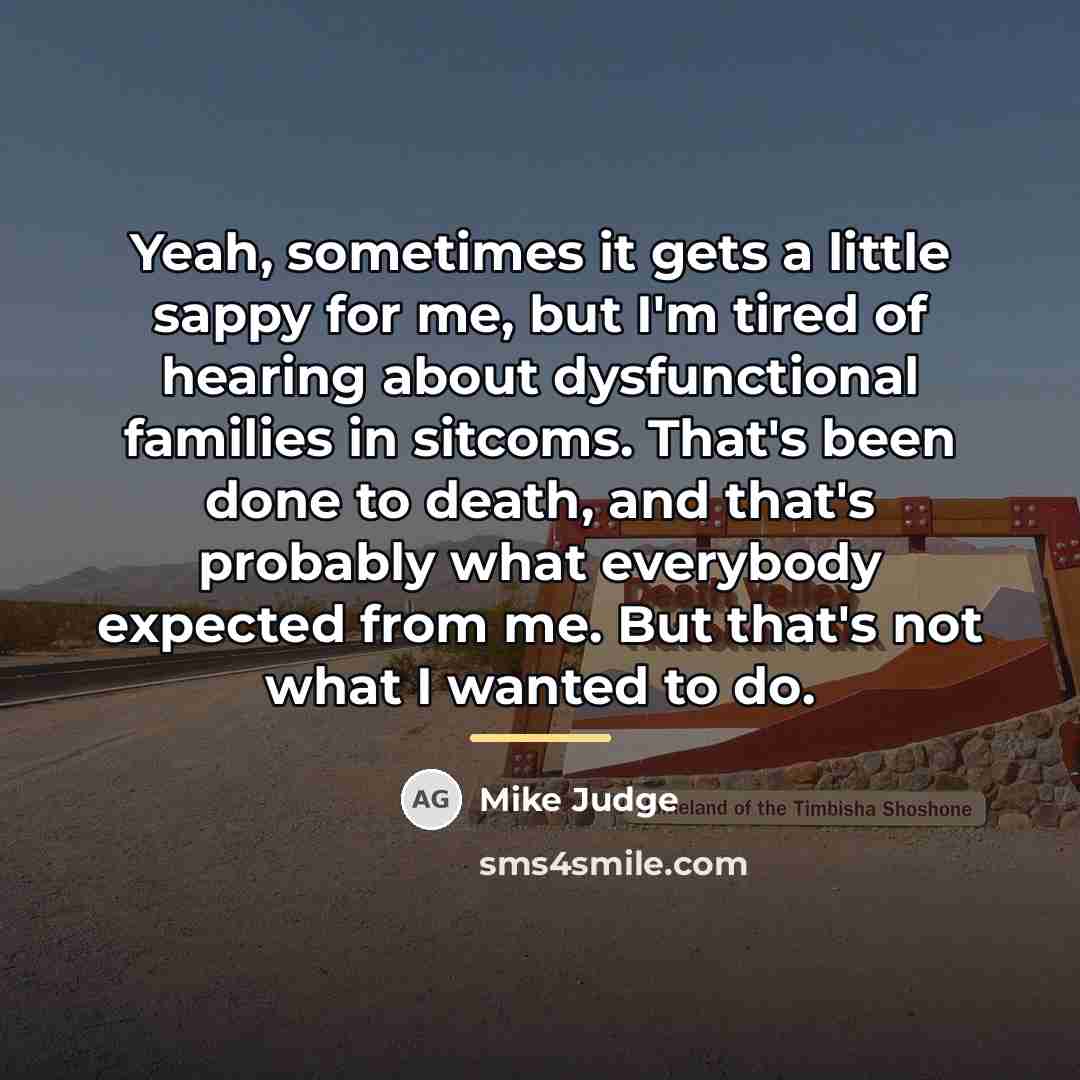 “Yeah, sometimes it gets a little sappy for me, but…” quote by Mike Judge