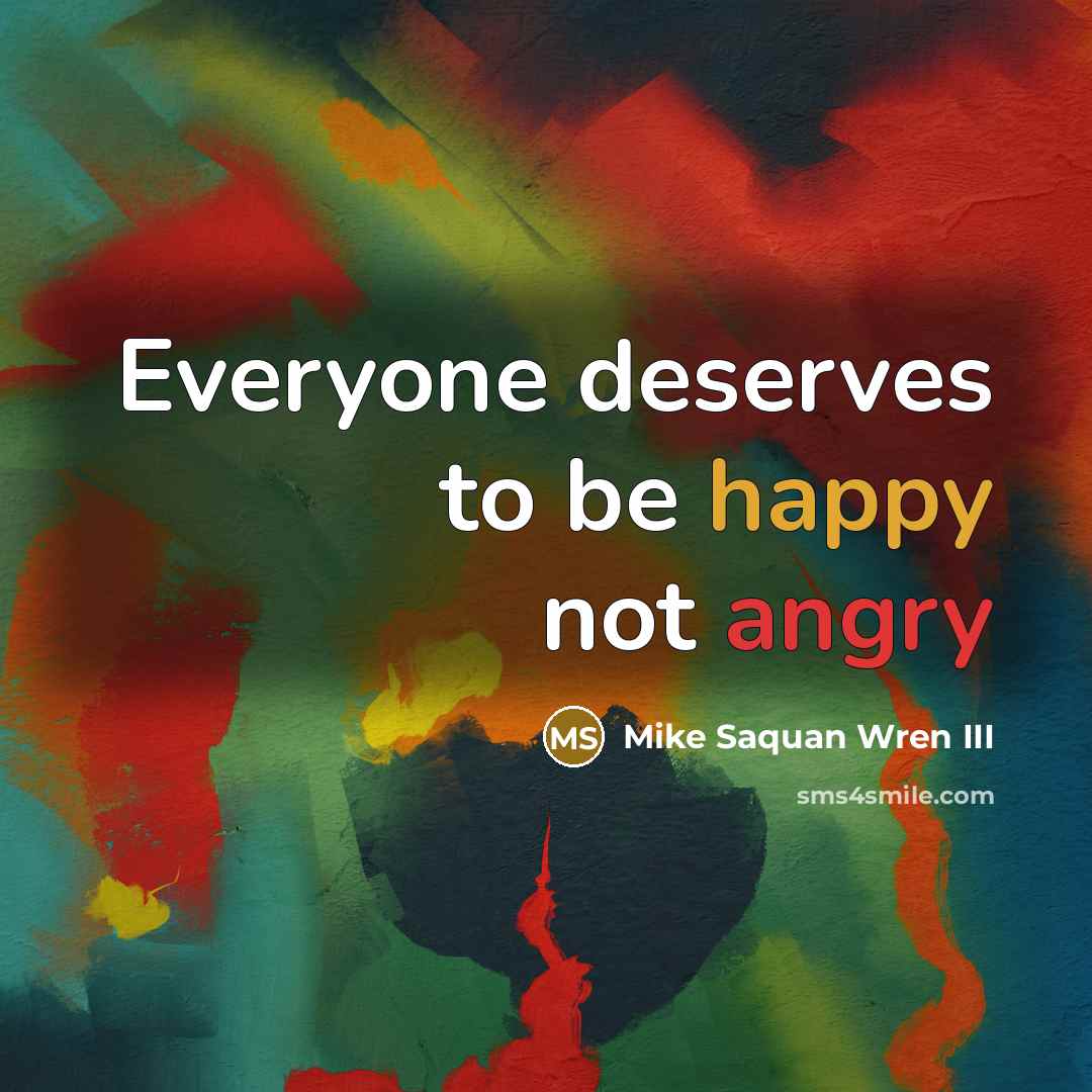 “Everyone deserves to be happy not angry…” quote by Mike Saquan Wren III