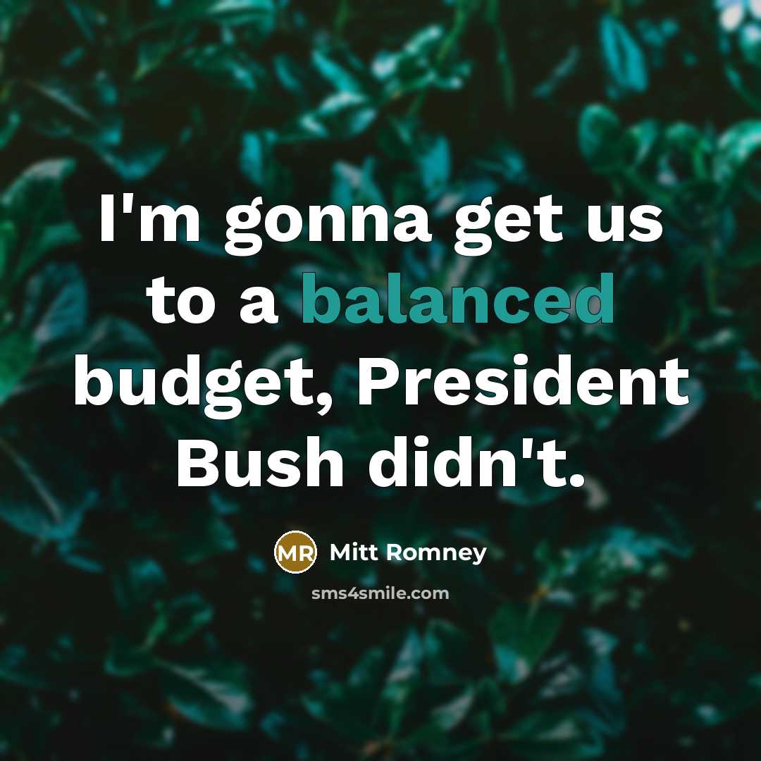 “I'm gonna get us to a balanced budget, President Bush…” quote by Mitt Romney