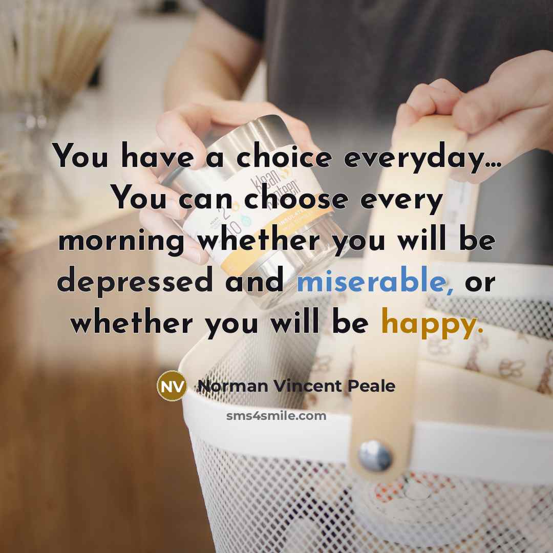 “You have a choice everyday... You can choose every morning…” quote by Norman Vincent Peale