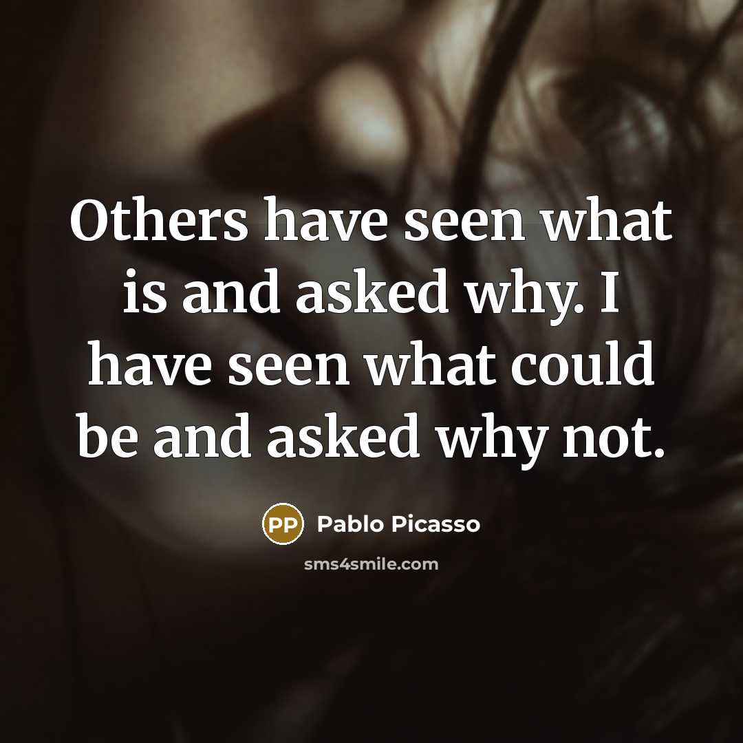 “Others have seen what is and asked why. I have…” quote by Pablo Picasso