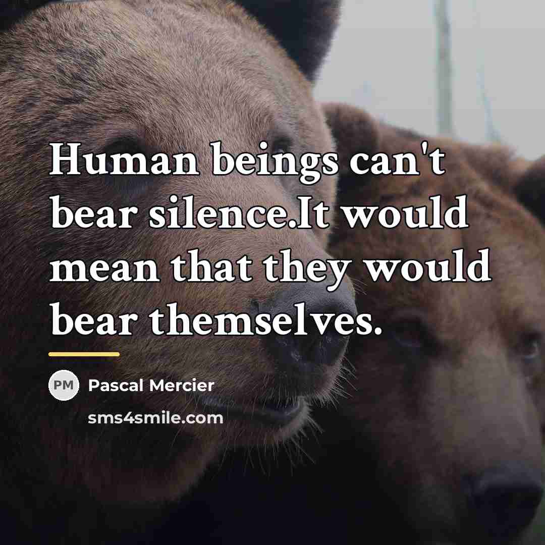 “Human beings can't bear silence.It would mean that they would…” quote by Pascal Mercier