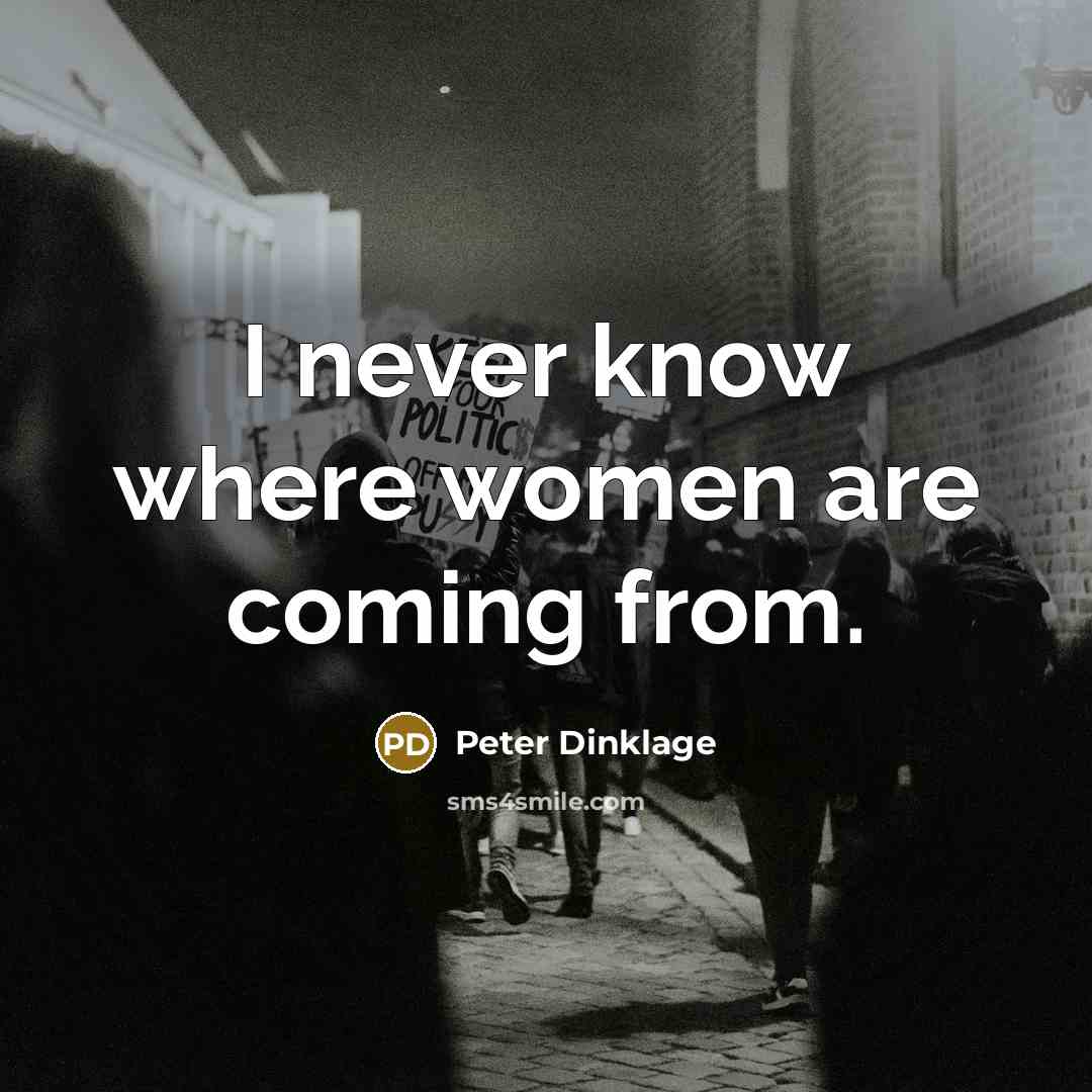 “I never know where women are coming from.…” quote by Peter Dinklage