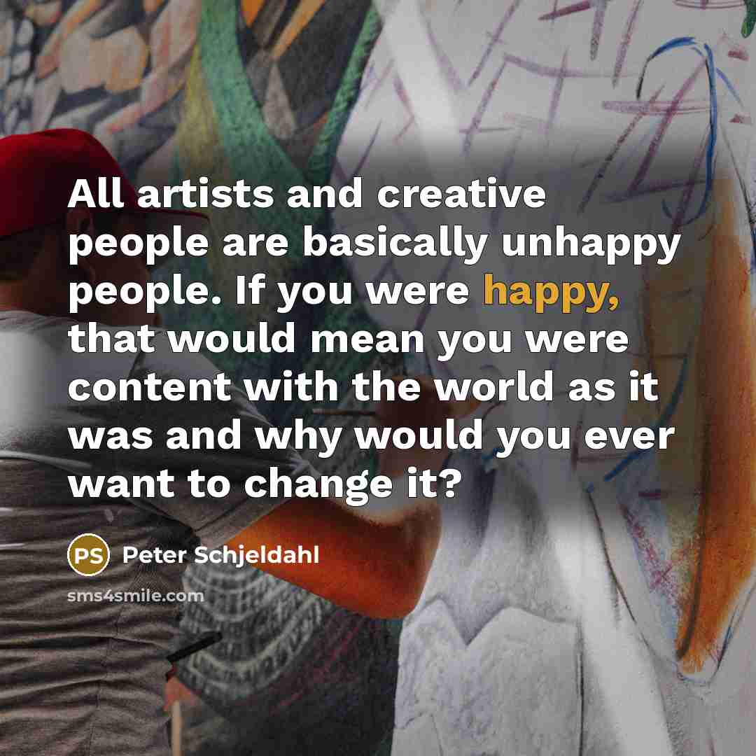 “All artists and creative people are basically unhappy people. If…” quote by Peter Schjeldahl