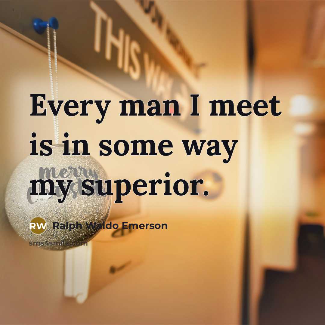 “Every man I meet is in some way my superior.…” quote by Ralph Waldo Emerson