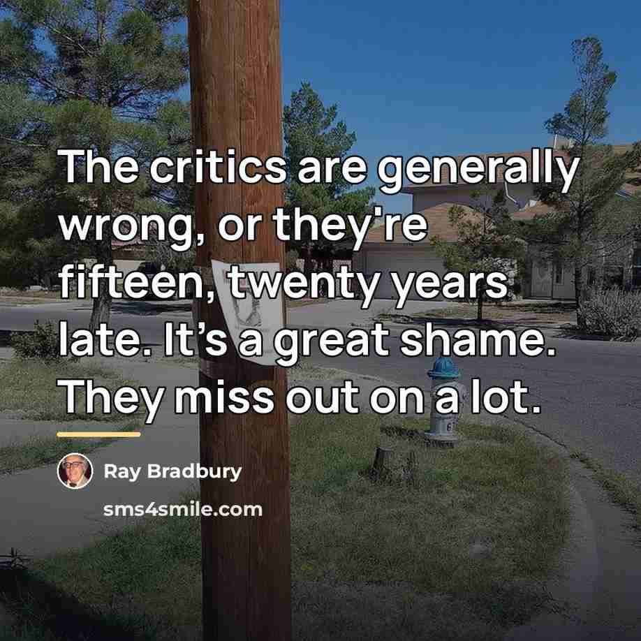 “The critics are generally wrong, or they're fifteen, twenty years…” quote by Ray Bradbury