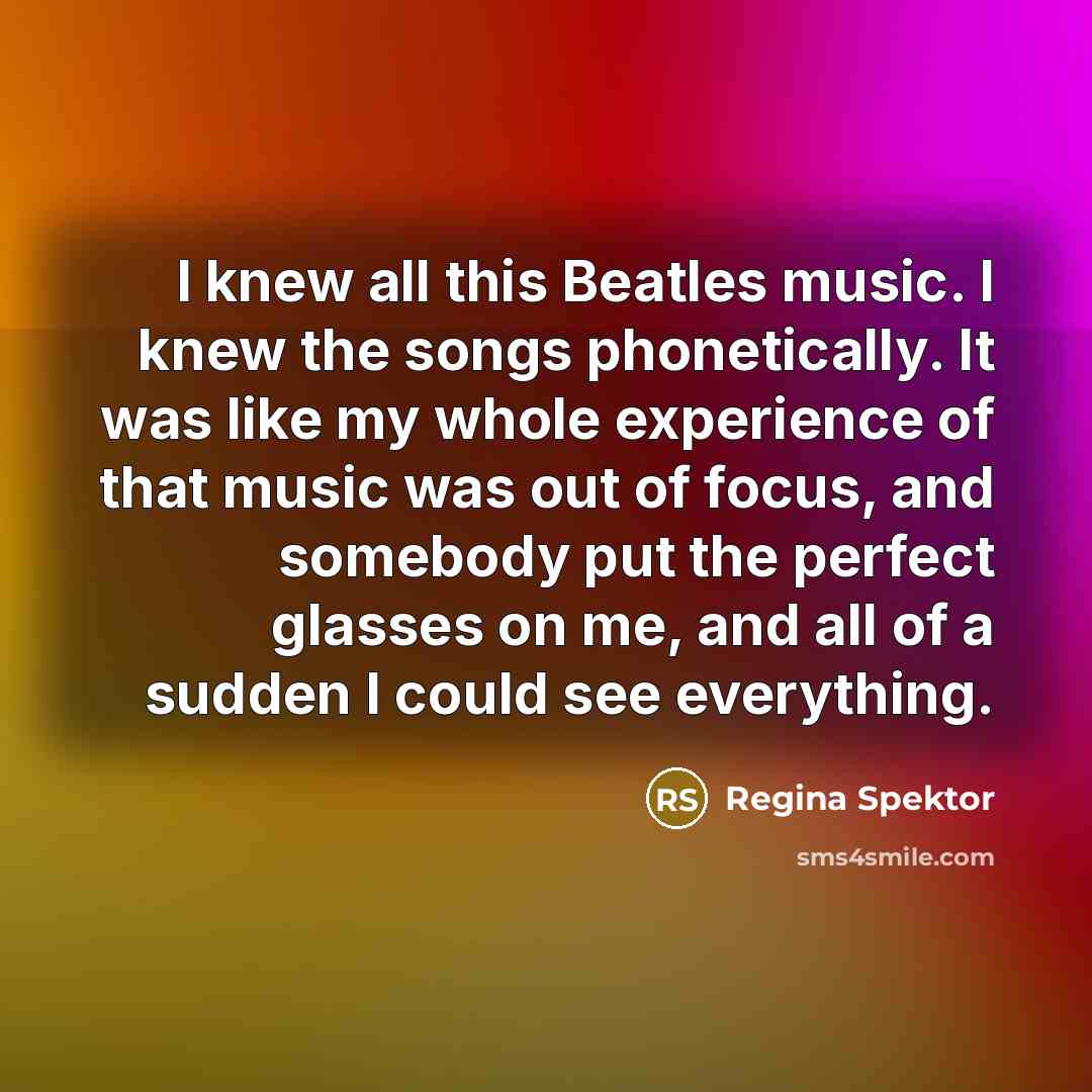 “I knew all this Beatles music. I knew the songs…” quote by Regina Spektor