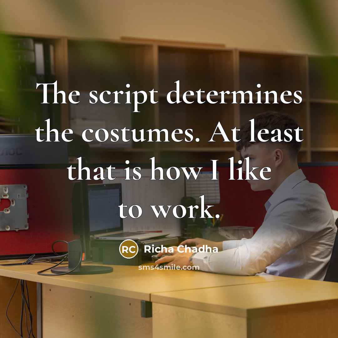“The script determines the costumes. At least that is how I like to work.” quote by Richa Chadha