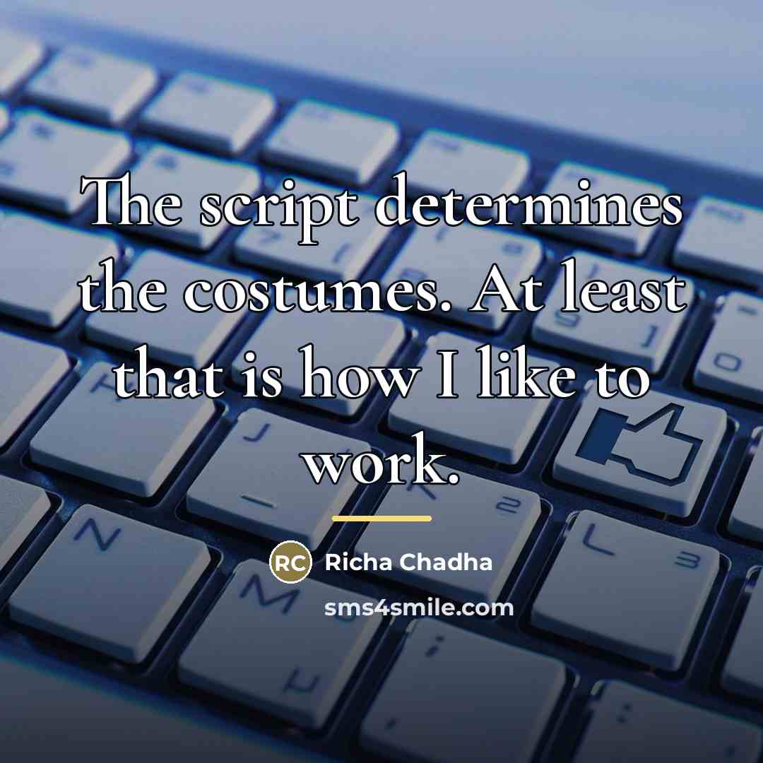 “The script determines the costumes. At least that is how…” quote by Richa Chadha