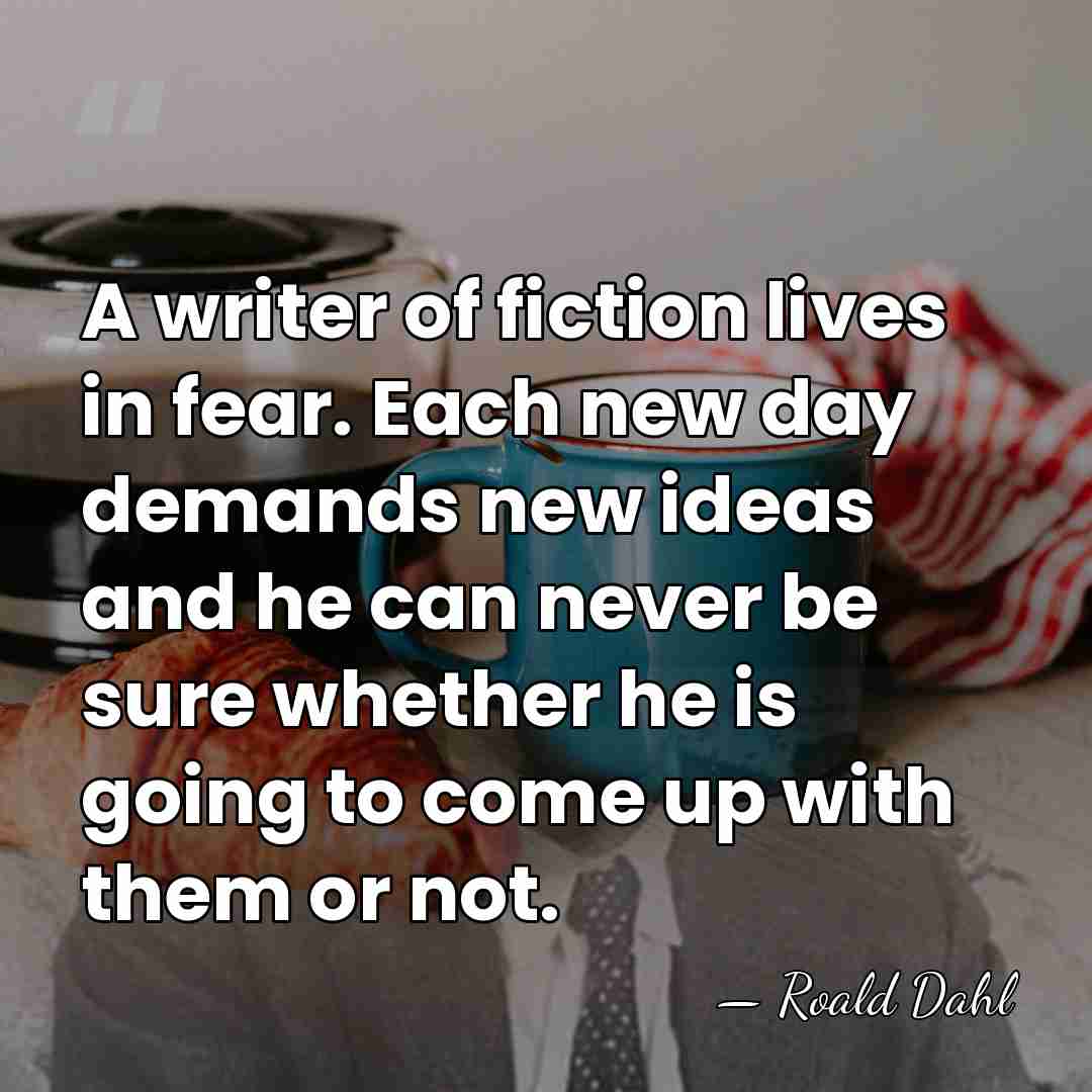A writer of fiction lives in fear. Each new day demands new&hellip; - Roald Dahl