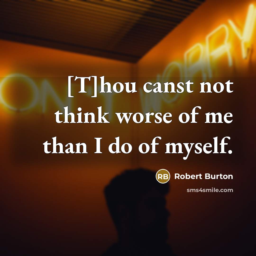“[T]hou canst not think worse of me than I do…” quote by Robert Burton