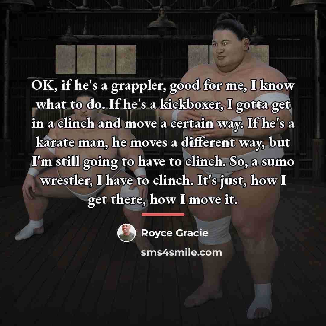 “OK, if he's a grappler, good for me, I know…” quote by Royce Gracie