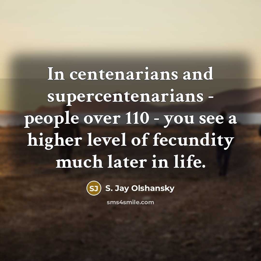 “In centenarians and supercentenarians - people over 110 - you…” quote by S. Jay Olshansky