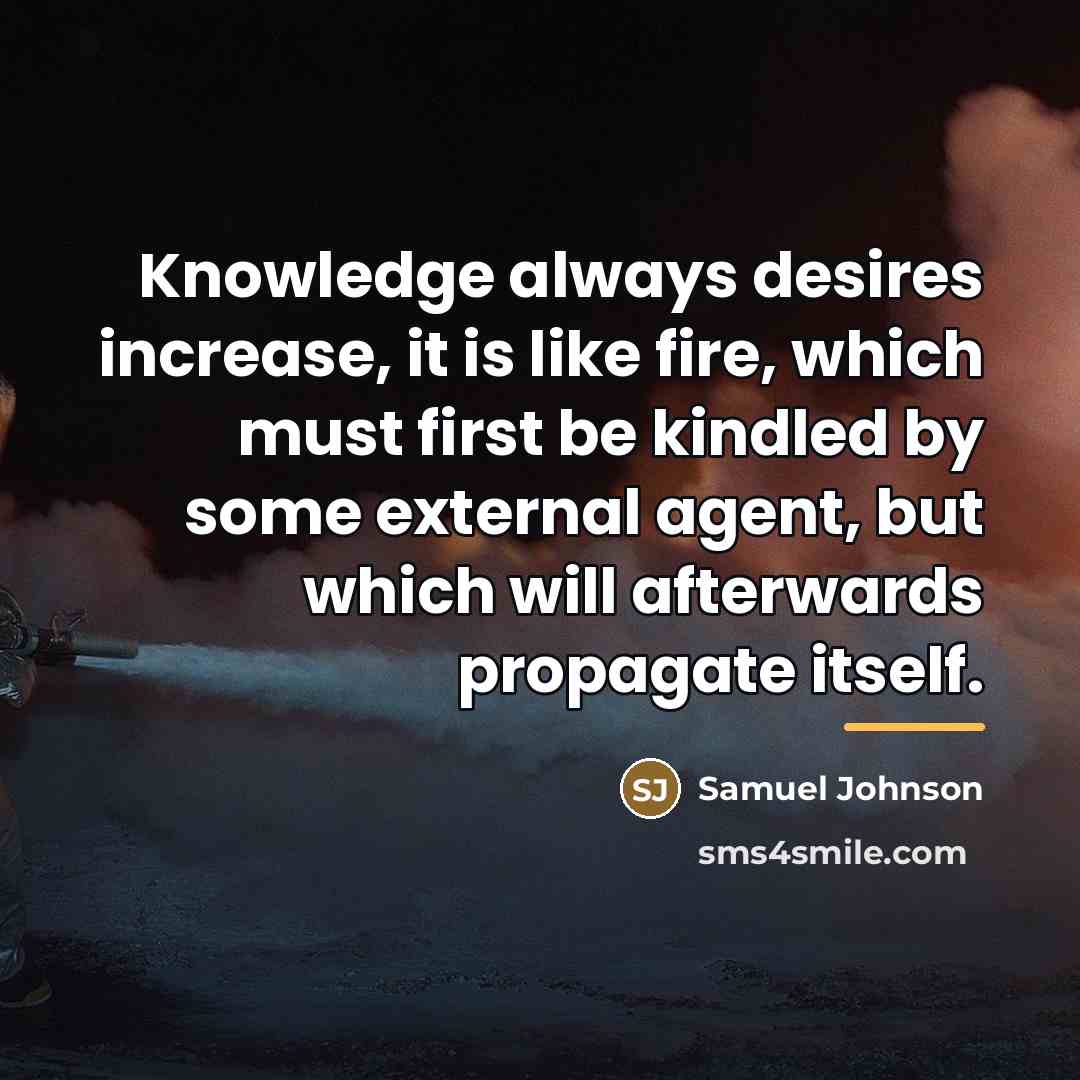 “Knowledge always desires increase, it is like fire, which must…” quote by Samuel Johnson
