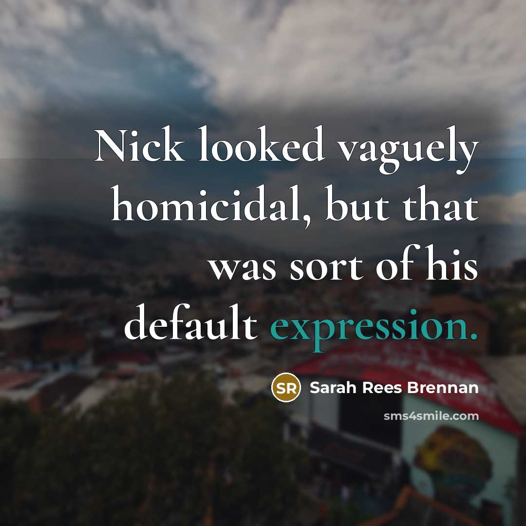 “Nick looked vaguely homicidal, but that was sort of his…” quote by Sarah Rees Brennan