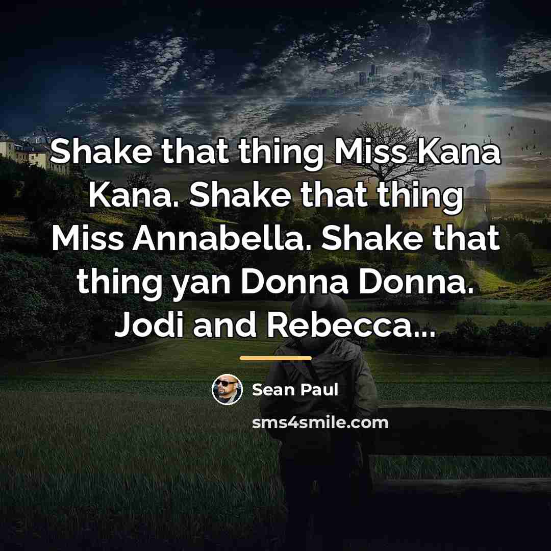 “Shake that thing Miss Kana Kana. Shake that thing Miss…” quote by Sean Paul