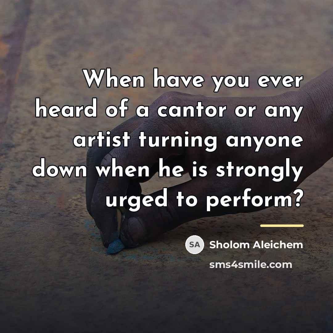 “When have you ever heard of a cantor or any…” quote by Sholom Aleichem