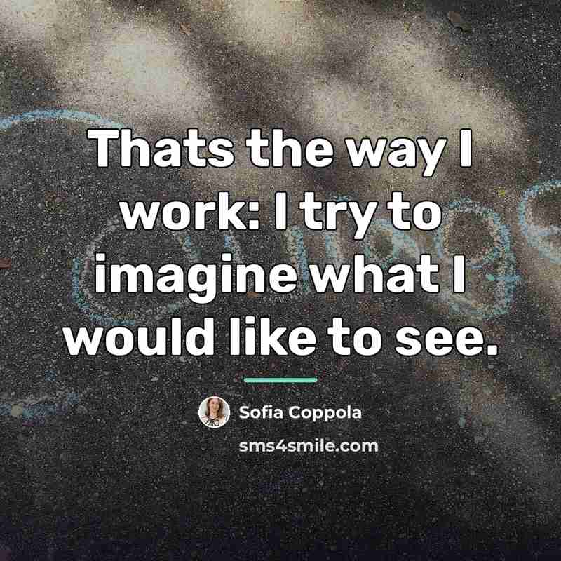 “Thats the way I work: I try to imagine what…” quote by Sofia Coppola