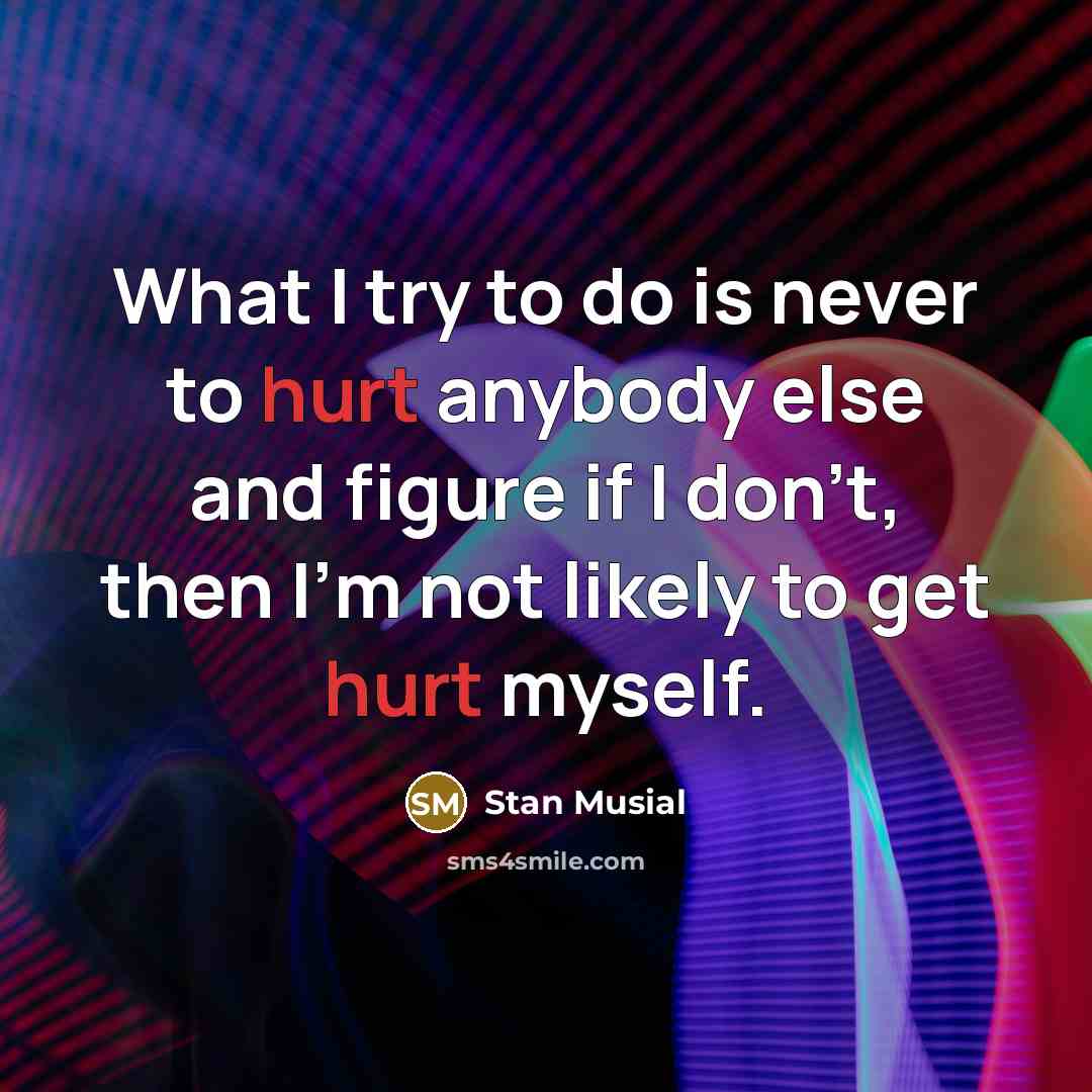 “What I try to do is never to hurt anybody…” quote by Stan Musial