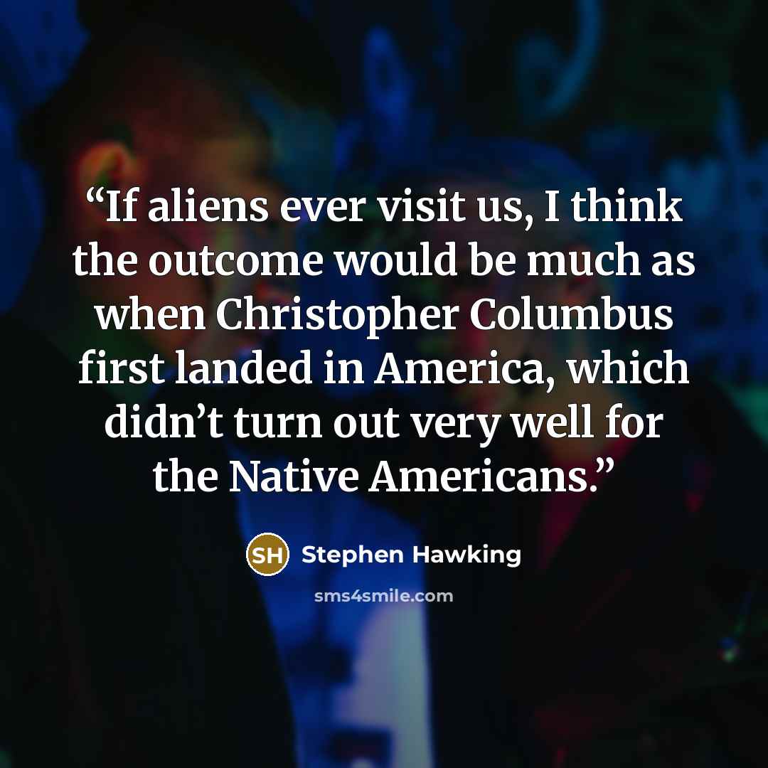 “If aliens ever visit us, I think the outcome would be much as when Christopher Columbus first landed in America, which didn’t turn out very well for the Native Americans.” quote by stephen hawking