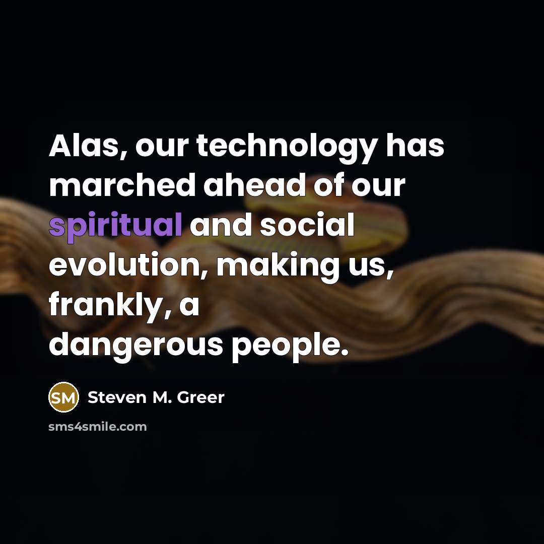 “Alas, our technology has marched ahead of our spiritual and…” quote by Steven M. Greer