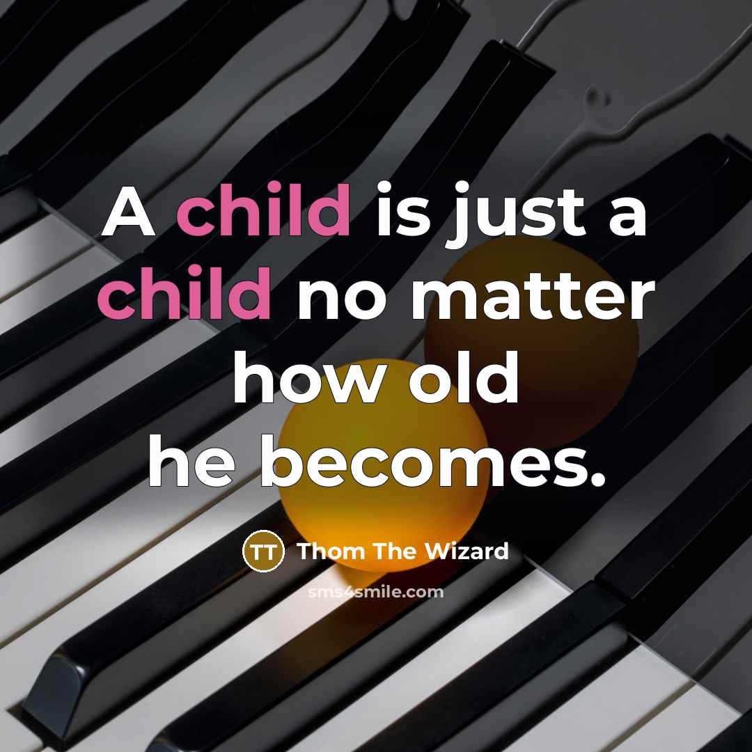 “A child is just a child no matter how old he becomes.” quote by Thom The Wizard
