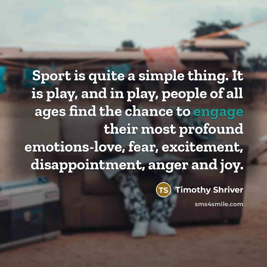 “Sport is quite a simple thing. It is play, and…” quote by Timothy Shriver