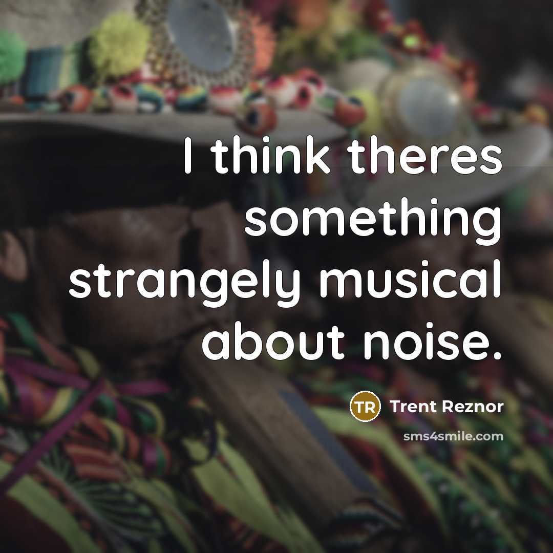 “I think theres something strangely musical about noise.…” quote by Trent Reznor